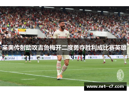 莱奥传射助攻吉鲁梅开二度勇夺胜利成比赛英雄