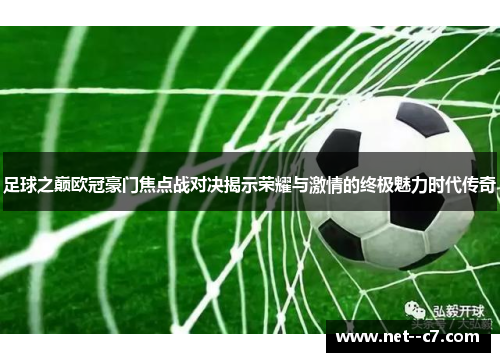 足球之巅欧冠豪门焦点战对决揭示荣耀与激情的终极魅力时代传奇