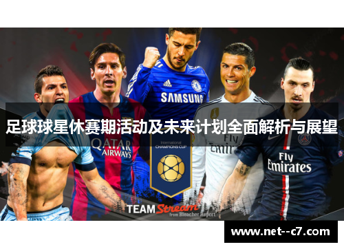 足球球星休赛期活动及未来计划全面解析与展望 足球球星休赛期活动及未来计划全面解析与展望