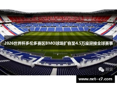 2026世界杯多伦多赛区BMO球场扩容至4.5万座迎接全球赛事