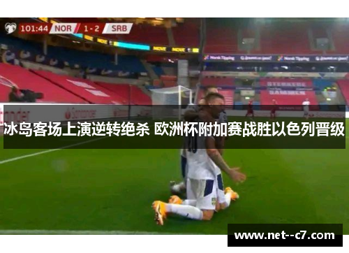 冰岛客场上演逆转绝杀 欧洲杯附加赛战胜以色列晋级 冰岛客场上演逆转绝杀 欧洲杯附加赛战胜以色列晋级
