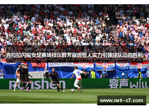 克拉拉闪耀女足赛场技压群芳展现惊人实力引领球队迈向胜利