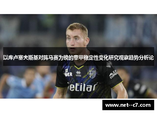 以库卢塞夫斯基对阵马赛为镜的意甲稳定性变化研究观察趋势分析论 以库卢塞夫斯基对阵马赛为镜的意甲稳定性变化研究观察趋势分析论