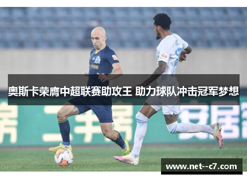 奥斯卡荣膺中超联赛助攻王 助力球队冲击冠军梦想 奥斯卡荣膺中超联赛助攻王 助力球队冲击冠军梦想