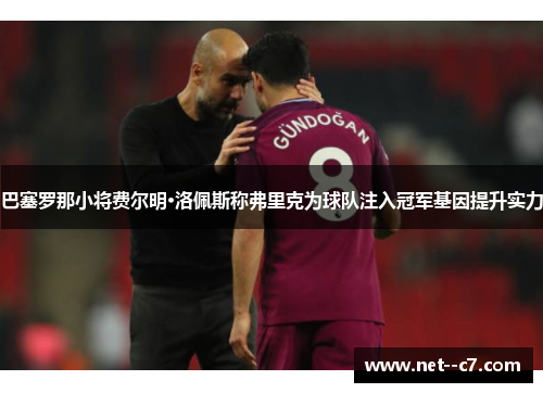 巴塞罗那小将费尔明·洛佩斯称弗里克为球队注入冠军基因提升实力