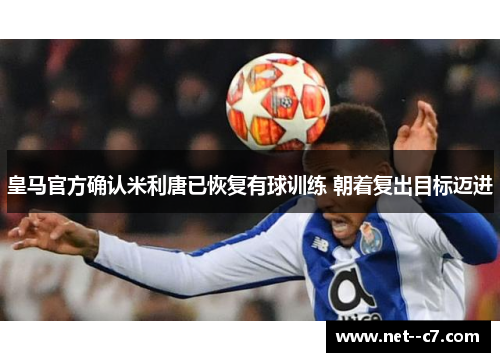 皇马官方确认米利唐已恢复有球训练 朝着复出目标迈进 皇马官方确认米利唐已恢复有球训练 朝着复出目标迈进