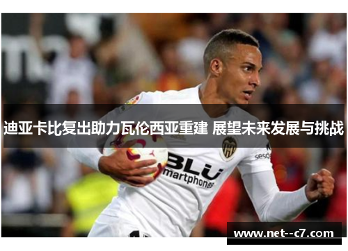 迪亚卡比复出助力瓦伦西亚重建 展望未来发展与挑战
