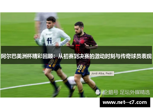 阿尔巴美洲杯精彩回顾：从初赛到决赛的激动时刻与传奇球员表现