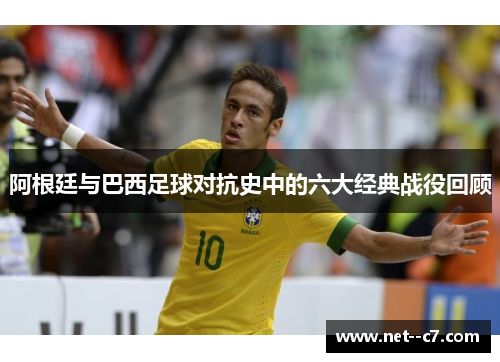 阿根廷与巴西足球对抗史中的六大经典战役回顾