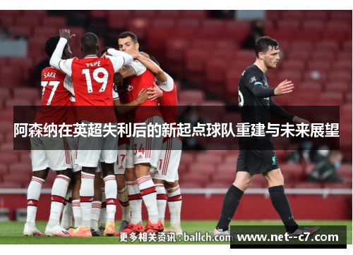阿森纳在英超失利后的新起点球队重建与未来展望