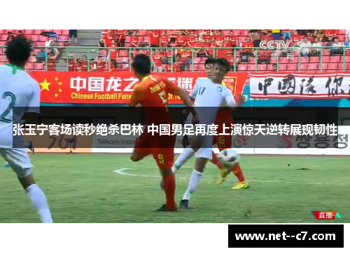 张玉宁客场读秒绝杀巴林 中国男足再度上演惊天逆转展现韧性