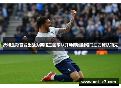 沃特金斯首发出战为英格兰国家队开场即推射破门助力球队领先