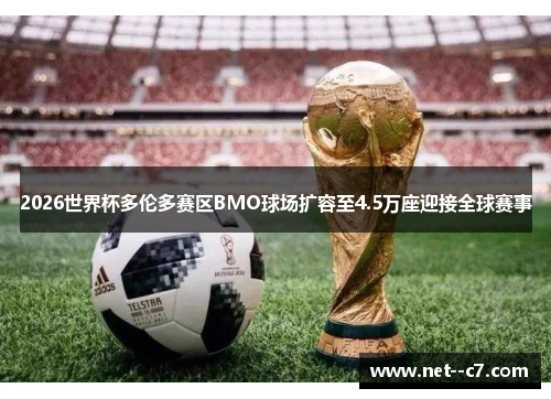 2026世界杯多伦多赛区BMO球场扩容至4.5万座迎接全球赛事 2026世界杯多伦多赛区BMO球场扩容至4.5万座迎接全球赛事