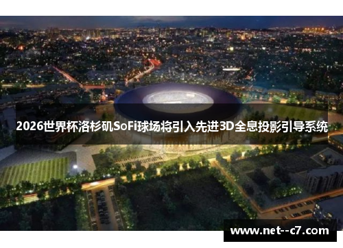 2026世界杯洛杉矶SoFi球场将引入先进3D全息投影引导系统