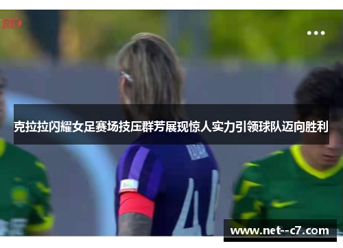 克拉拉闪耀女足赛场技压群芳展现惊人实力引领球队迈向胜利