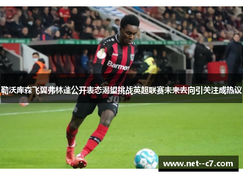 勒沃库森飞翼弗林蓬公开表态渴望挑战英超联赛未来去向引关注成热议