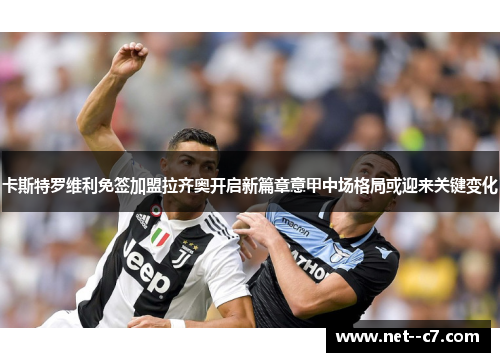 卡斯特罗维利免签加盟拉齐奥开启新篇章意甲中场格局或迎来关键变化
