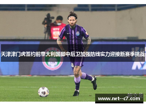 天津津门虎签约前意大利国脚中后卫加强防线实力迎接新赛季挑战 天津津门虎签约前意大利国脚中后卫加强防线实力迎接新赛季挑战