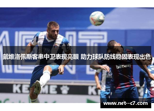 戴维洛佩斯客串中卫表现亮眼 助力球队防线稳固表现出色 戴维洛佩斯客串中卫表现亮眼 助力球队防线稳固表现出色