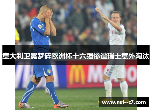 意大利卫冕梦碎欧洲杯十六强惨遭瑞士意外淘汰 意大利卫冕梦碎欧洲杯十六强惨遭瑞士意外淘汰