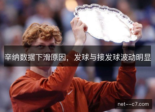 辛纳数据下滑原因，发球与接发球波动明显